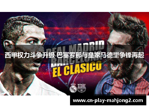 西甲权力斗争升级 巴塞罗那与皇家马德里争锋再起
