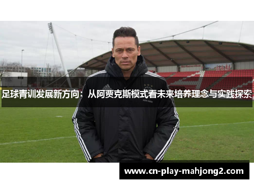足球青训发展新方向：从阿贾克斯模式看未来培养理念与实践探索