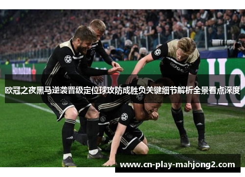 欧冠之夜黑马逆袭晋级定位球攻防成胜负关键细节解析全景看点深度 欧冠之夜黑马逆袭晋级定位球攻防成胜负关键细节解析全景看点深度