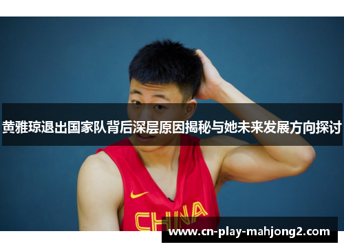 黄雅琼退出国家队背后深层原因揭秘与她未来发展方向探讨 黄雅琼退出国家队背后深层原因揭秘与她未来发展方向探讨