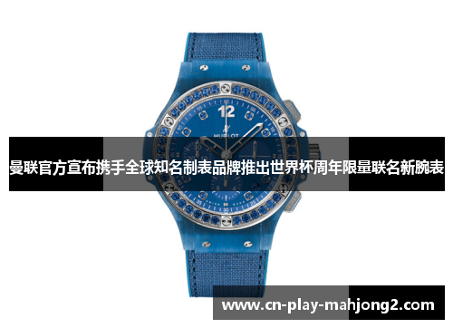 曼联官方宣布携手全球知名制表品牌推出世界杯周年限量联名新腕表 曼联官方宣布携手全球知名制表品牌推出世界杯周年限量联名新腕表