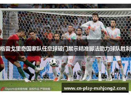 格雷戈里奇国家队任意球破门展示精准脚法助力球队胜利 格雷戈里奇国家队任意球破门展示精准脚法助力球队胜利