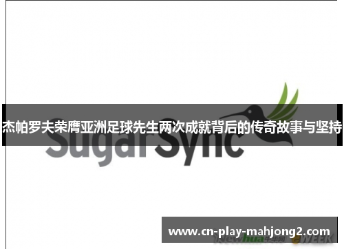 杰帕罗夫荣膺亚洲足球先生两次成就背后的传奇故事与坚持 杰帕罗夫荣膺亚洲足球先生两次成就背后的传奇故事与坚持