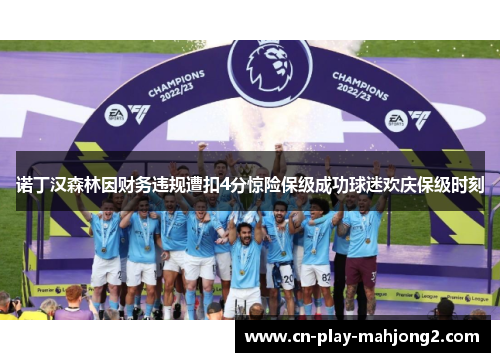 诺丁汉森林因财务违规遭扣4分惊险保级成功球迷欢庆保级时刻 诺丁汉森林因财务违规遭扣4分惊险保级成功球迷欢庆保级时刻