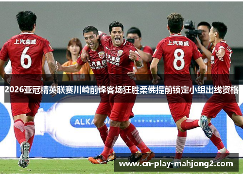 2026亚冠精英联赛川崎前锋客场狂胜柔佛提前锁定小组出线资格 2026亚冠精英联赛川崎前锋客场狂胜柔佛提前锁定小组出线资格