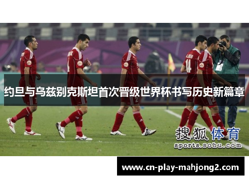 约旦与乌兹别克斯坦首次晋级世界杯书写历史新篇章