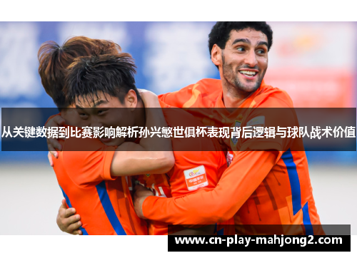 从关键数据到比赛影响解析孙兴慜世俱杯表现背后逻辑与球队战术价值