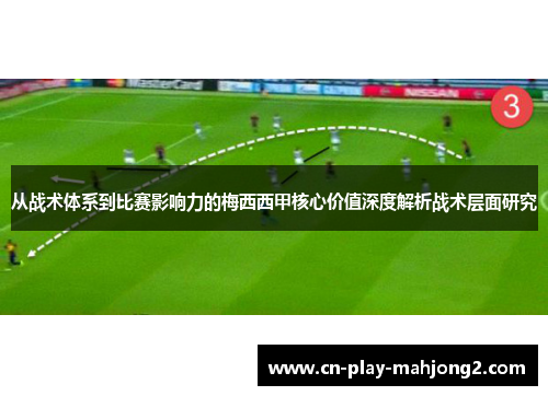 从战术体系到比赛影响力的梅西西甲核心价值深度解析战术层面研究