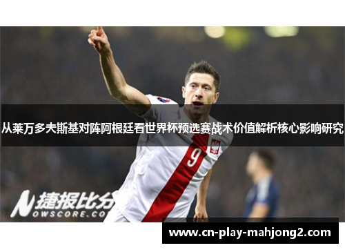 从莱万多夫斯基对阵阿根廷看世界杯预选赛战术价值解析核心影响研究