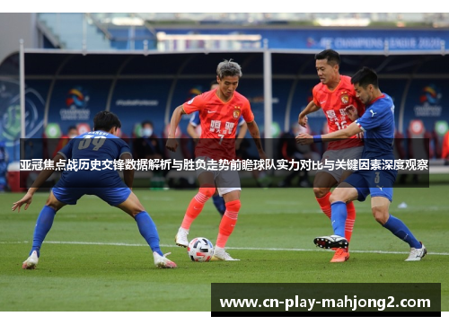 亚冠焦点战历史交锋数据解析与胜负走势前瞻球队实力对比与关键因素深度观察 亚冠焦点战历史交锋数据解析与胜负走势前瞻球队实力对比与关键因素深度观察