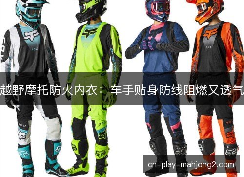 越野摩托防火内衣：车手贴身防线阻燃又透气