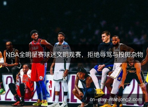 NBA全明星赛球迷文明观赛，拒绝辱骂与投掷杂物