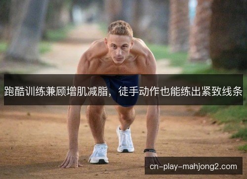 跑酷训练兼顾增肌减脂，徒手动作也能练出紧致线条