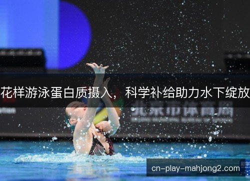 花样游泳蛋白质摄入，科学补给助力水下绽放