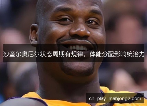 沙奎尔奥尼尔状态周期有规律，体能分配影响统治力