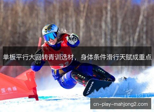 单板平行大回转青训选材，身体条件滑行天赋成重点